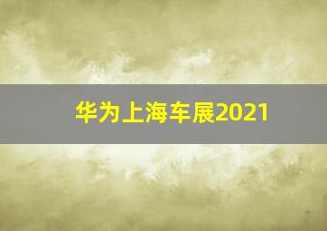 华为上海车展2021