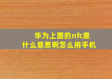 华为上面的nfc是什么意思啊怎么用手机