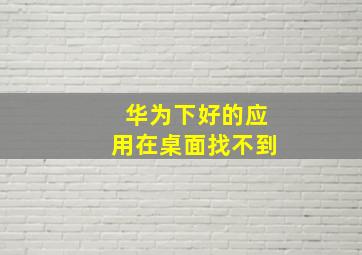 华为下好的应用在桌面找不到