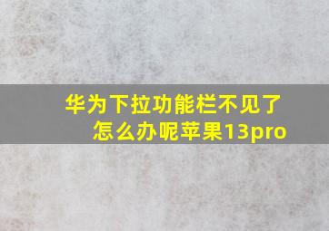 华为下拉功能栏不见了怎么办呢苹果13pro