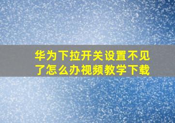 华为下拉开关设置不见了怎么办视频教学下载