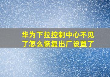 华为下拉控制中心不见了怎么恢复出厂设置了