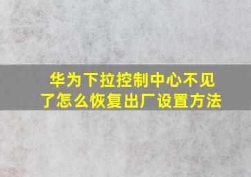 华为下拉控制中心不见了怎么恢复出厂设置方法