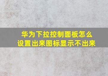 华为下拉控制面板怎么设置出来图标显示不出来