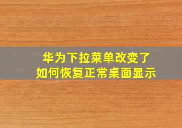 华为下拉菜单改变了如何恢复正常桌面显示