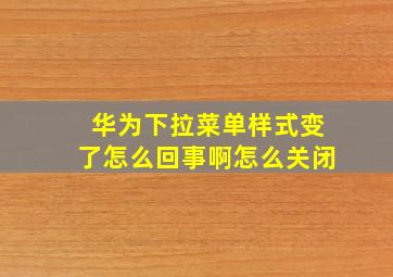 华为下拉菜单样式变了怎么回事啊怎么关闭