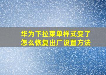 华为下拉菜单样式变了怎么恢复出厂设置方法