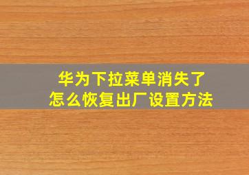 华为下拉菜单消失了怎么恢复出厂设置方法