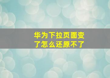 华为下拉页面变了怎么还原不了