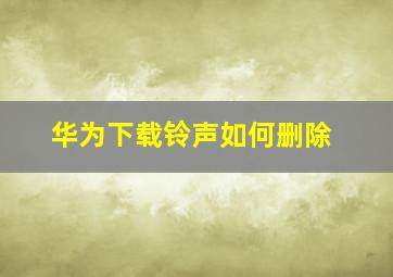 华为下载铃声如何删除