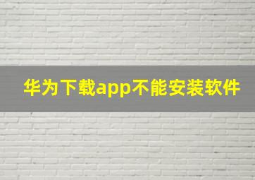 华为下载app不能安装软件