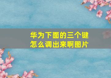 华为下面的三个键怎么调出来啊图片