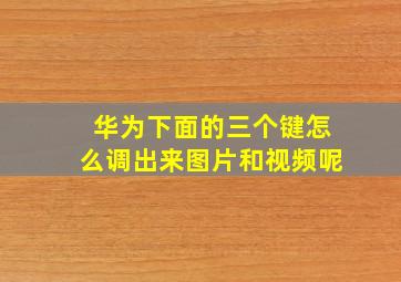 华为下面的三个键怎么调出来图片和视频呢