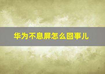 华为不息屏怎么回事儿