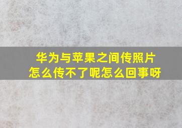 华为与苹果之间传照片怎么传不了呢怎么回事呀