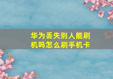 华为丢失别人能刷机吗怎么刷手机卡