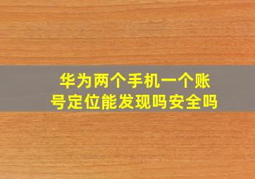 华为两个手机一个账号定位能发现吗安全吗