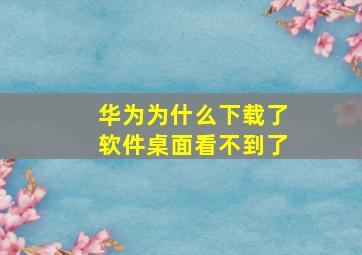 华为为什么下载了软件桌面看不到了