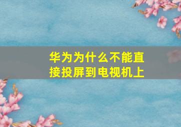 华为为什么不能直接投屏到电视机上