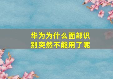 华为为什么面部识别突然不能用了呢