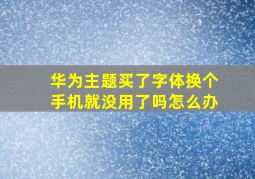 华为主题买了字体换个手机就没用了吗怎么办