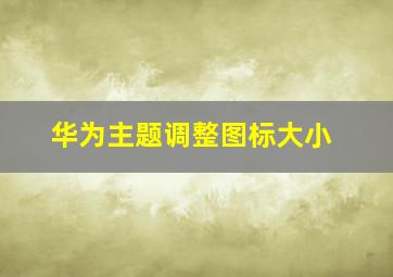 华为主题调整图标大小