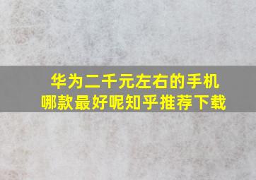 华为二千元左右的手机哪款最好呢知乎推荐下载