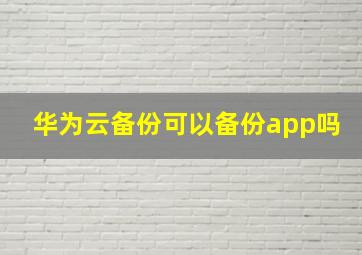 华为云备份可以备份app吗