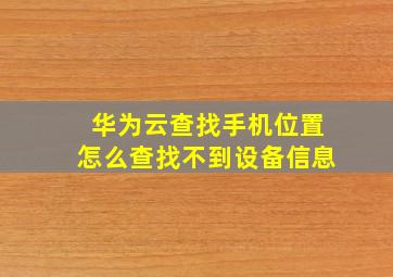 华为云查找手机位置怎么查找不到设备信息