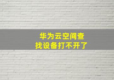 华为云空间查找设备打不开了