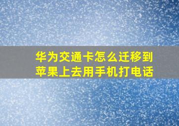 华为交通卡怎么迁移到苹果上去用手机打电话