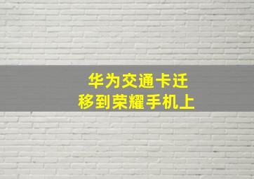 华为交通卡迁移到荣耀手机上