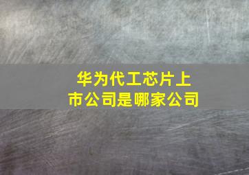 华为代工芯片上市公司是哪家公司