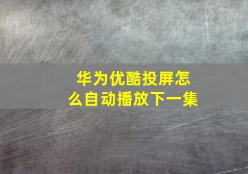 华为优酷投屏怎么自动播放下一集