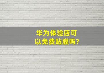 华为体验店可以免费贴膜吗?