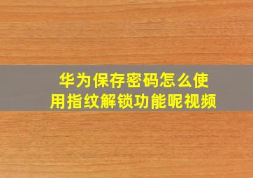 华为保存密码怎么使用指纹解锁功能呢视频