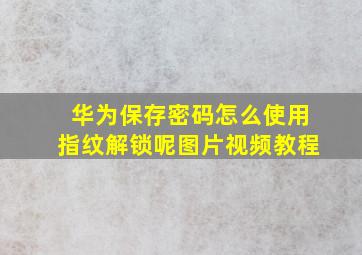 华为保存密码怎么使用指纹解锁呢图片视频教程