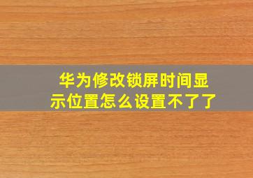 华为修改锁屏时间显示位置怎么设置不了了