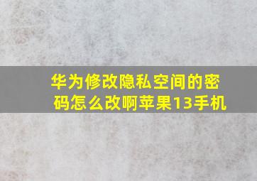 华为修改隐私空间的密码怎么改啊苹果13手机