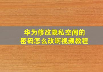 华为修改隐私空间的密码怎么改啊视频教程