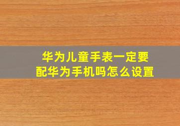 华为儿童手表一定要配华为手机吗怎么设置