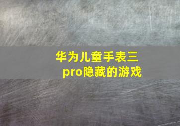 华为儿童手表三pro隐藏的游戏