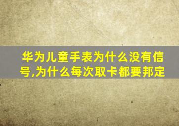 华为儿童手表为什么没有信号,为什么每次取卡都要邦定