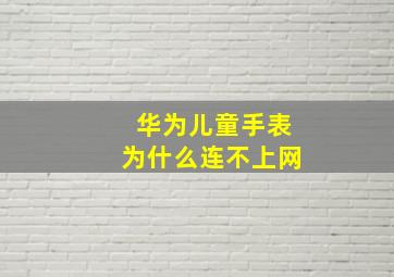 华为儿童手表为什么连不上网