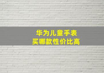 华为儿童手表买哪款性价比高