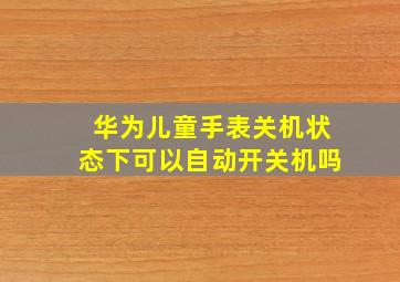 华为儿童手表关机状态下可以自动开关机吗