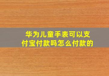 华为儿童手表可以支付宝付款吗怎么付款的