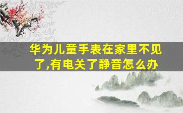 华为儿童手表在家里不见了,有电关了静音怎么办