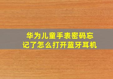 华为儿童手表密码忘记了怎么打开蓝牙耳机