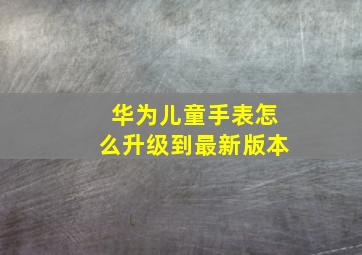 华为儿童手表怎么升级到最新版本